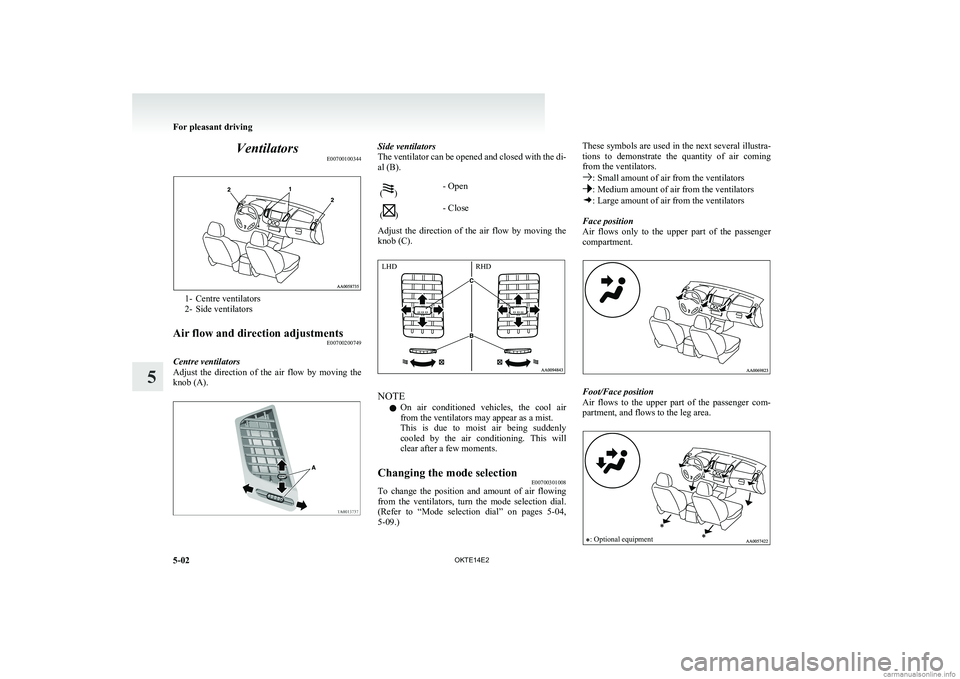 MITSUBISHI L200 2014  Owners Manual (in English) VentilatorsE00700100344
1- Centre ventilators
2- Side ventilators
Air flow and direction adjustments E00700200749
Centre ventilators
Adjust  the  direction  of  the  air  flow  by  moving  the
knob (A