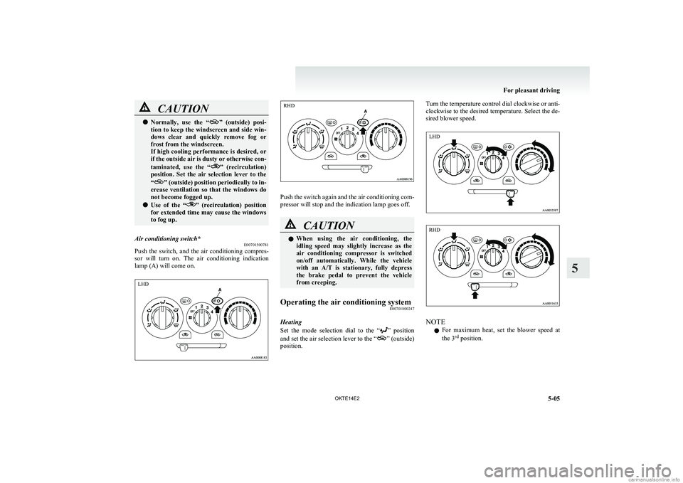 MITSUBISHI L200 2014  Owners Manual (in English) CAUTIONlNormally,  use  the  “”
  (outside)  posi-
tion to keep the windscreen and side win-
dows  clear  and  quickly  remove  fog  or
frost from the windscreen.
If high cooling performance is de