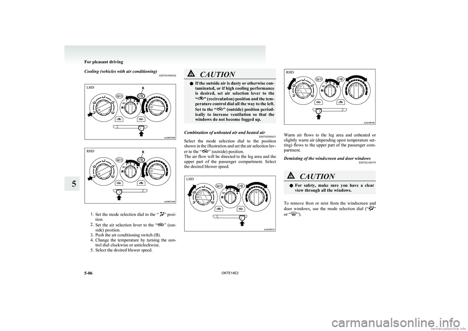 MITSUBISHI L200 2014 Owners Manual (in English) Cooling (vehicles with air conditioning)E00701900424
1.Set the mode selection dial to the “” posi-
tion.
2. Set the air selection lever to the “
” (out-
side) position.
3. Push the air MITSUBISHI L200 2014 Owners Manual (in English) Cooling (vehicles with air conditioning)E00701900424
1.Set the mode selection dial to the “” posi-
tion.
2. Set the air selection lever to the “
” (out-
side) position.
3. Push the air