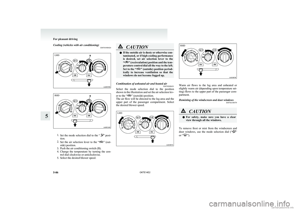 MITSUBISHI L200 2014  Owners Manual (in English) Cooling (vehicles with air conditioning)E00701900424
1.Set the mode selection dial to the “” posi-
tion.
2. Set  the  air  selection  lever  to  the  “
”  (out-
side) position.
3. Push the air