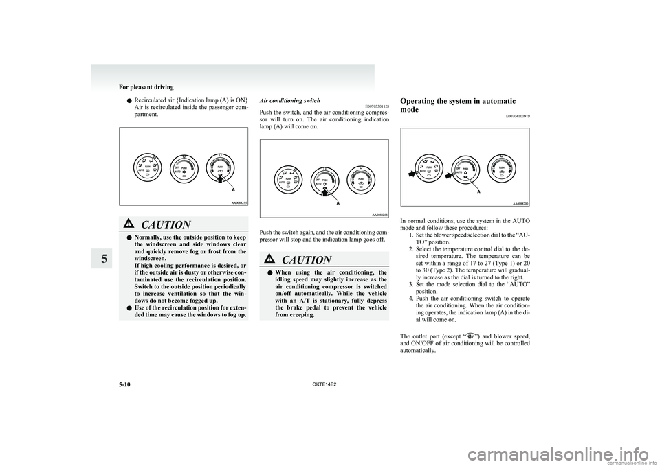 MITSUBISHI L200 2014  Owners Manual (in English) lRecirculated air {Indication lamp (A) is ON}
Air  is  recirculated  inside  the  passenger  com-
partment.CAUTIONl Normally, use the outside position to keep
the  windscreen  and  side  windows  clea