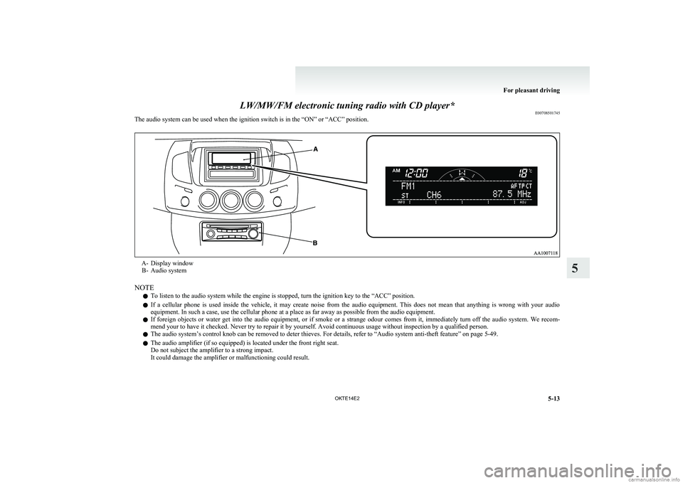 MITSUBISHI L200 2014  Owners Manual (in English) LW/MW/FM electronic tuning radio with CD player*E00708501745
The audio system can be used when the ignition switch is in the “ON” or “ACC” position.A- Display window
B- Audio system
NOTE
l To 