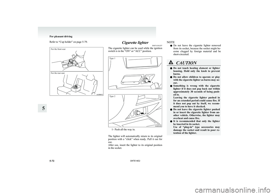 MITSUBISHI L200 2014  Owners Manual (in English) Refer to “Cup holder” on page 5-79.For the front seatFor the rear seat
Cigarette lighterE00711501257
The cigarette lighter can be used while the ignition
switch is in the “ON” or “ACC” pos