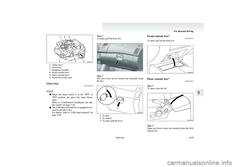 MITSUBISHI L200 2014 Owners Manual (in English) 1- Utility box*
2- Glove box
3- Sunglasses holder*
4- Front console box*
5- Floor console box*
6- Secret box (Club cab)
Glove box E00717601478
NOTE
l When the lamp switch is in the “
”
or MITSUBISHI L200 2014 Owners Manual (in English) 1- Utility box*
2- Glove box
3- Sunglasses holder*
4- Front console box*
5- Floor console box*
6- Secret box (Club cab)
Glove box E00717601478
NOTE
l When the lamp switch is in the “
”
or