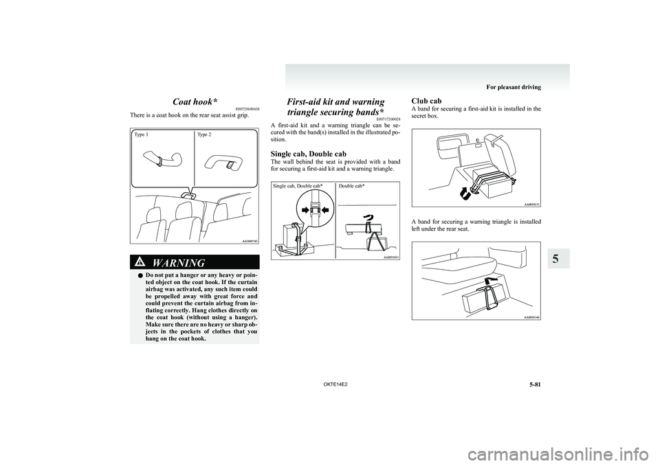 MITSUBISHI L200 2014 Owners Manual (in English) Coat hook*E00725600438
There is a coat hook on the rear seat assist grip.
Type 1Type 2
WARNINGl Do not put a hanger or any heavy or poin-
ted object on the coat hook. If the curtain
airbag was activat MITSUBISHI L200 2014 Owners Manual (in English) Coat hook*E00725600438
There is a coat hook on the rear seat assist grip.
Type 1Type 2
WARNINGl Do not put a hanger or any heavy or poin-
ted object on the coat hook. If the curtain
airbag was activat
