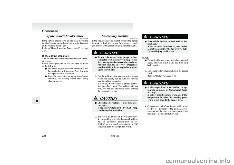 MITSUBISHI L200 2014   (in English) Owners Guide If the vehicle breaks downE00800101166
If  the  vehicle  breaks  down  on  the  road,  move  it  to
the shoulder and use the hazard warning flashers and/
or the warning triangle etc.
Refer  to  “Haz