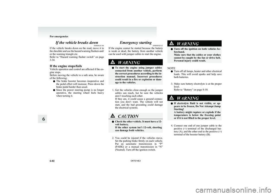 MITSUBISHI L200 2014  Owners Manual (in English) If the vehicle breaks downE00800101166
If  the  vehicle  breaks  down  on  the  road,  move  it  to
the shoulder and use the hazard warning flashers and/
or the warning triangle etc.
Refer  to  “Haz