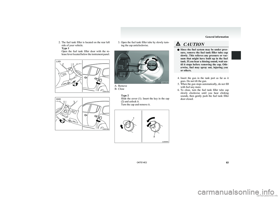 MITSUBISHI L200 2014   (in English) Owners Guide 2.The  fuel  tank  filler  is  located  on  the  rear  left
side of your vehicle.
Type 1
Open  the  fuel  tank  filler  door  with  the  re-
lease lever located below the instrument panel.3. Open the 