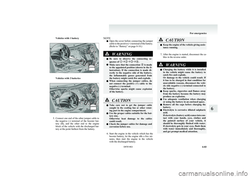 MITSUBISHI L200 2014  Owners Manual (in English) Vehicles with 1 battery
Vehicles with 2 batteries
5.Connect one end of the other jumper cable to
the  negative  (-)  terminal  of  the  booster  bat-
tery  (B),  and  the  other  end  to  the  engine
