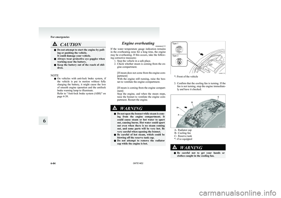MITSUBISHI L200 2014  Owners Manual (in English) CAUTIONlDo not attempt to start the engine by pull-
ing or pushing the vehicle.
It could damage your vehicle.
l Always  wear  protective  eye  goggles  when
working near the battery.
l Keep  the  batt