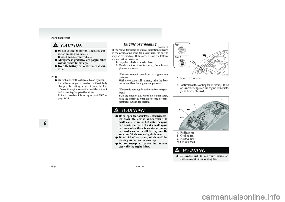 MITSUBISHI L200 2014   (in English) Owners Guide CAUTIONlDo not attempt to start the engine by pull-
ing or pushing the vehicle.
It could damage your vehicle.
l Always  wear  protective  eye  goggles  when
working near the battery.
l Keep  the  batt