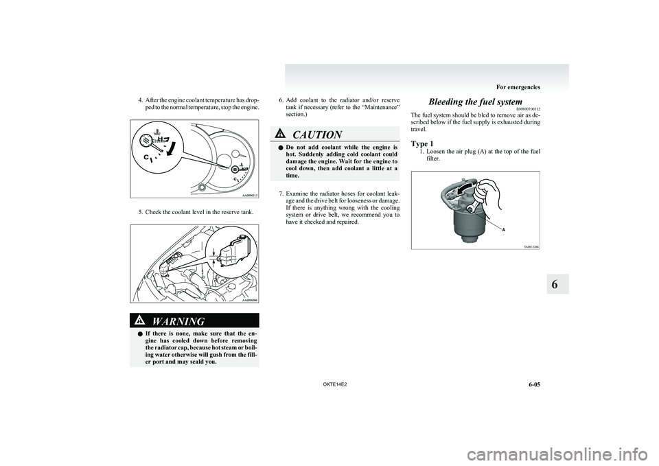 MITSUBISHI L200 2014  Owners Manual (in English) 4.After the engine coolant temperature has drop-
ped to the normal temperature, stop the engine.
5. Check the coolant level in the reserve tank.
WARNINGl If  there  is  none,  make  sure  that  the  e