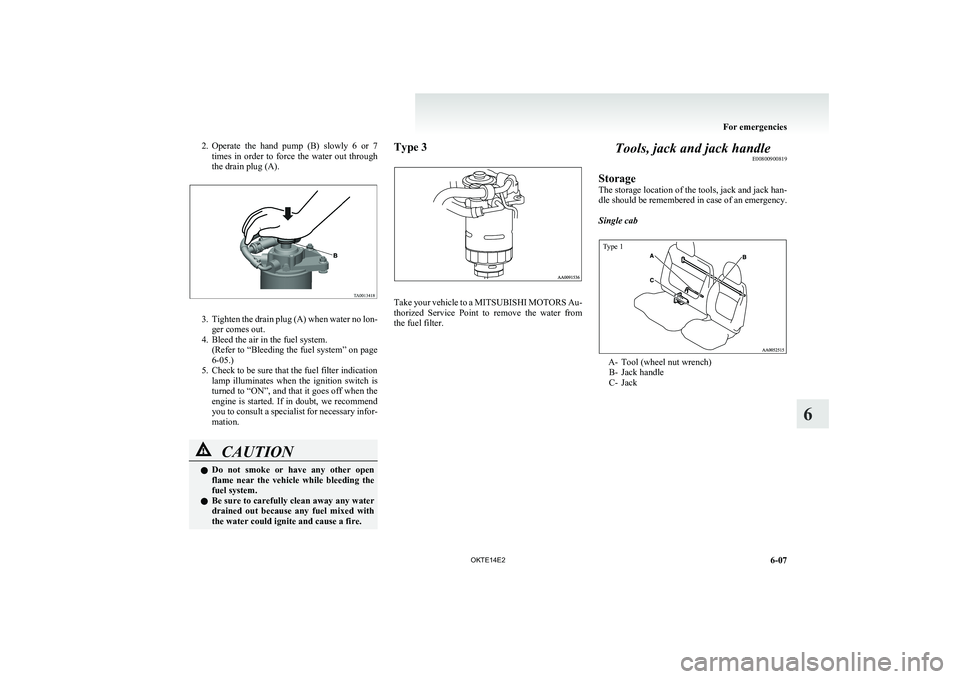 MITSUBISHI L200 2014  Owners Manual (in English) 2.Operate  the  hand  pump  (B)  slowly  6  or  7
times  in  order  to  force  the  water  out  through
the drain plug (A).
3. Tighten the drain plug (A) when water no lon-
ger comes out.
4. Bleed the