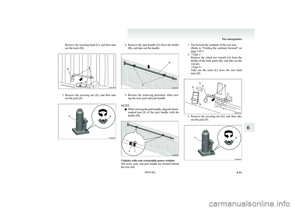 MITSUBISHI L200 2014  Owners Manual (in English) Remove the securing band (C), and then take
out the tools (D).
3. Remove  the  securing  nut  (E),  and  then  take
out the jack (F).
4. Remove  the  jack  handle  (G)  from  the  holder
(H), and take