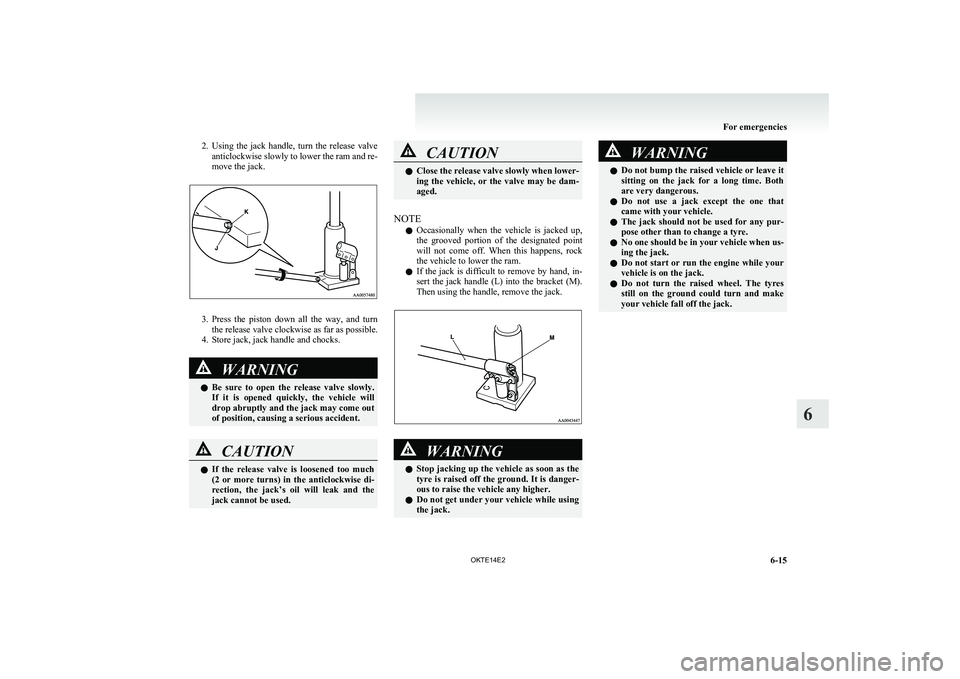MITSUBISHI L200 2014   (in English) User Guide 2.Using  the  jack  handle,  turn  the  release  valve
anticlockwise slowly to lower the ram and re-
move the jack.
3. Press  the  piston  down  all  the  way,  and  turn
the release valve clockwise a