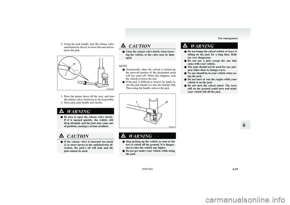 MITSUBISHI L200 2014   (in English) Owners Guide 2.Using  the  jack  handle,  turn  the  release  valve
anticlockwise slowly to lower the ram and re-
move the jack.
3. Press  the  piston  down  all  the  way,  and  turn
the release valve clockwise a