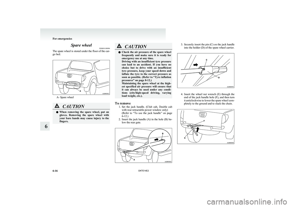MITSUBISHI L200 2014  Owners Manual (in English) Spare wheelE00801100094
The spare wheel is stored under the floor of the car-
go bed.
A- Spare wheel
CAUTIONl When  removing  the  spare  wheel,  put  on
gloves.  Removing  the  spare  wheel  with
you