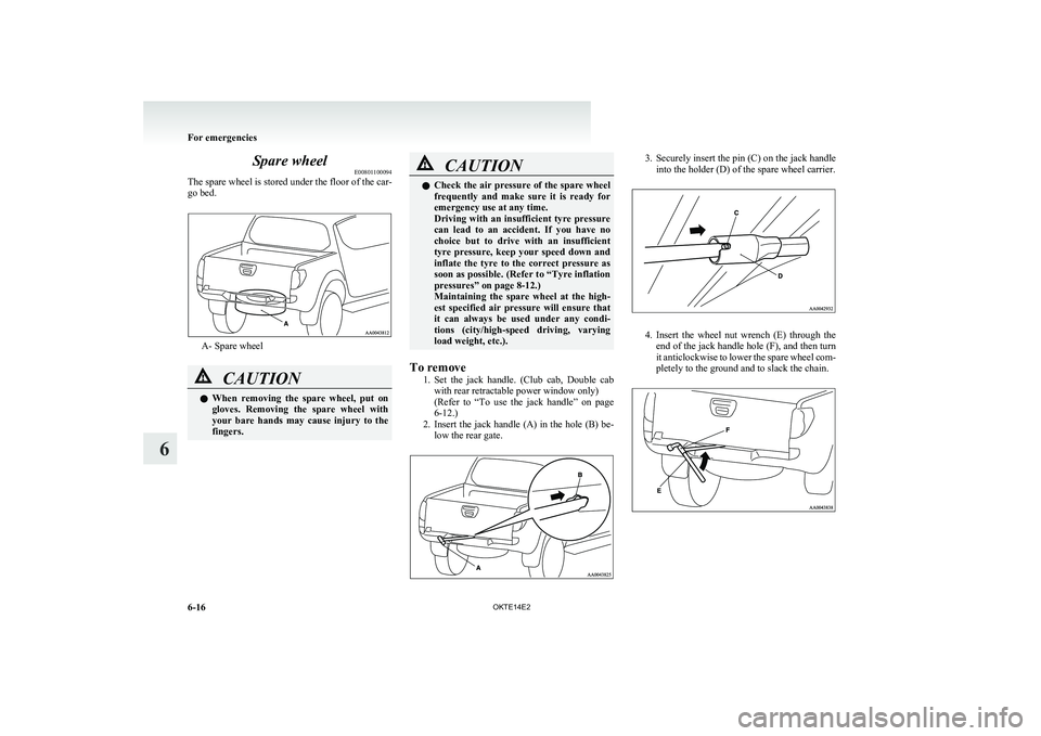 MITSUBISHI L200 2014 Owners Manual (in English) Spare wheelE00801100094
The spare wheel is stored under the floor of the car-
go bed.
A- Spare wheel
CAUTIONl When removing the spare wheel, put on
gloves. Removing the spare wheel with
you MITSUBISHI L200 2014 Owners Manual (in English) Spare wheelE00801100094
The spare wheel is stored under the floor of the car-
go bed.
A- Spare wheel
CAUTIONl When removing the spare wheel, put on
gloves. Removing the spare wheel with
you