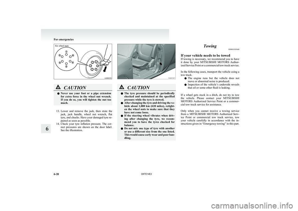 MITSUBISHI L200 2014  Owners Manual (in English) Six wheel nuts
CAUTIONlNever  use  your  foot  or  a  pipe  extension
for  extra  force  in  the  wheel  nut  wrench.
If  you  do  so,  you  will  tighten  the  nut  too
much.
13. Lower  and  remove  