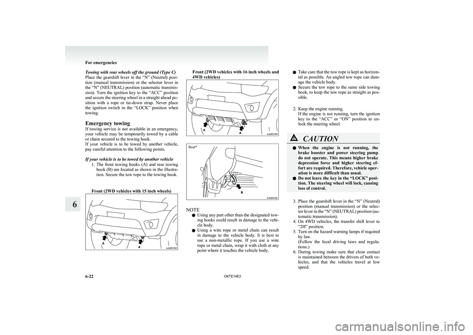 MITSUBISHI L200 2014  Owners Manual (in English) Towing with rear wheels off the ground (Type C)
Place  the  gearshift  lever  in  the  “N”  (Neutral)  posi-
tion  (manual  transmission)  or  the  selector  lever  in
the “N” (NEUTRAL) positi