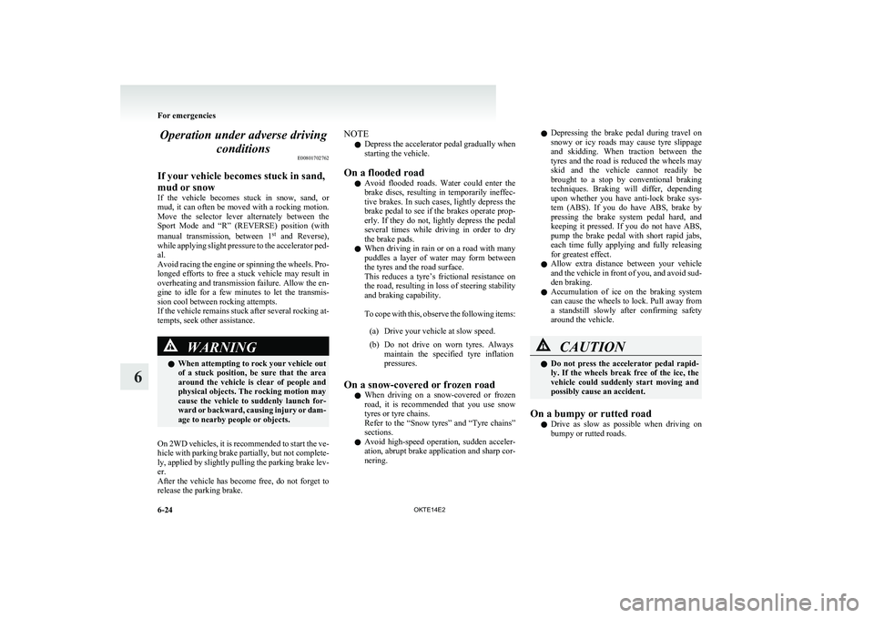 MITSUBISHI L200 2014   (in English) Owners Guide Operation under adverse drivingconditions E00801702762
If your vehicle becomes stuck in sand,
mud or snow
If  the  vehicle  becomes  stuck  in  snow,  sand,  or
mud, it can often be moved with a rocki