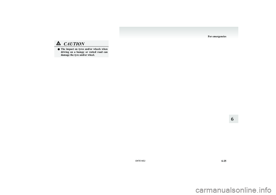 MITSUBISHI L200 2014 Owners Manual (in English) CAUTIONlThe impact on tyres and/or wheels when
driving on a bumpy or rutted road can
damage the tyre and/or wheel.
For emergencies
6-25
OKTE14E2
6 MITSUBISHI L200 2014 Owners Manual (in English) CAUTIONlThe impact on tyres and/or wheels when
driving on a bumpy or rutted road can
damage the tyre and/or wheel.
For emergencies
6-25
OKTE14E2
6