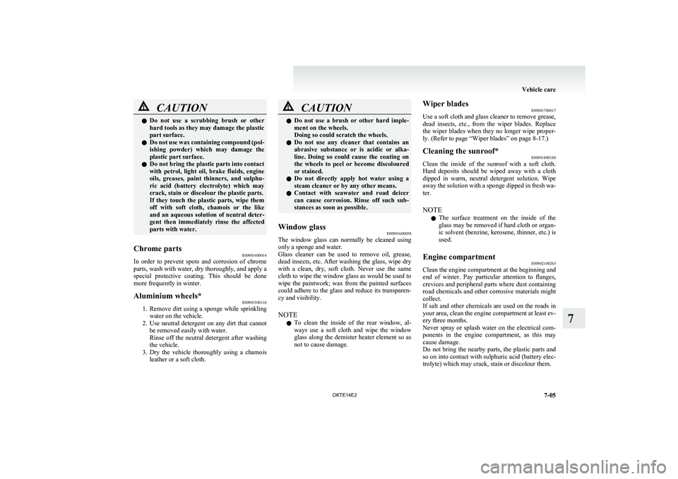 MITSUBISHI L200 2014   (in English) User Guide CAUTIONlDo  not  use  a  scrubbing  brush  or  other
hard tools as they may damage the plastic
part surface.
l Do not use wax containing compound (pol-
ishing  powder)  which  may  damage  the
plastic