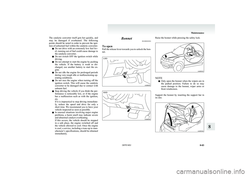 MITSUBISHI L200 2014   (in English) Owners Guide The  catalytic  converter  itself  gets  hot  quickly,  and
may  be  damaged  if  overheated.  The  following
points should be noted in order to prevent the igni-
tion of unburned fuel within the cata