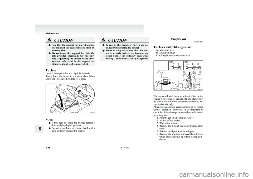 MITSUBISHI L200 2014  Owners Manual (in English) CAUTIONlNote  that  the  support  bar  may  disengage
the  bonnet  if  the  open  bonnet  is  lifted  by
a strong wind.
l Always  insert  the  support  bar  into  the
hole  provided  specifically  for