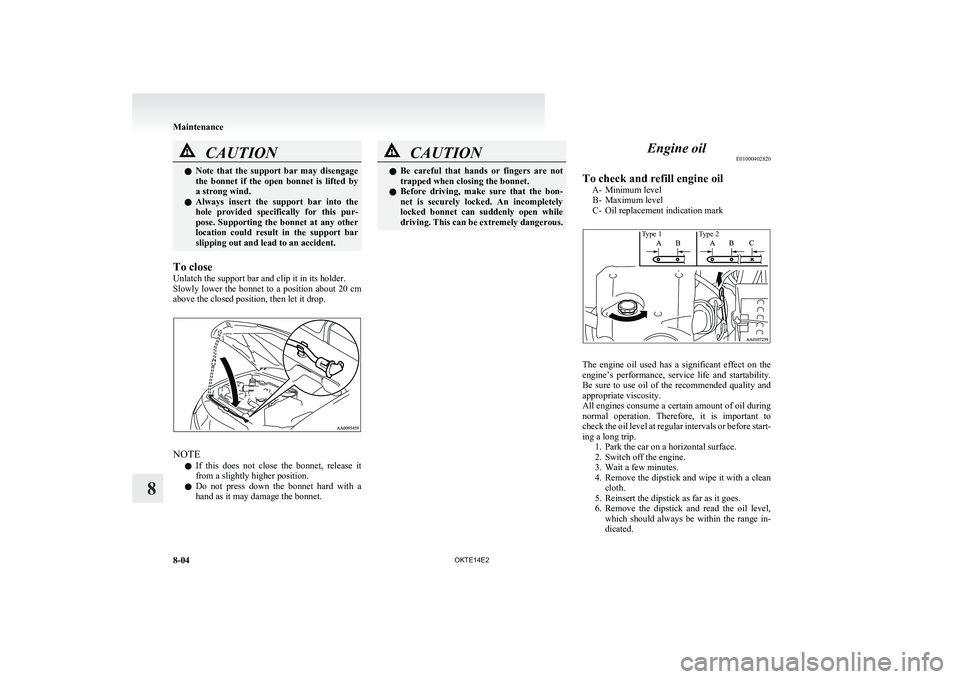 MITSUBISHI L200 2014   (in English) User Guide CAUTIONlNote  that  the  support  bar  may  disengage
the  bonnet  if  the  open  bonnet  is  lifted  by
a strong wind.
l Always  insert  the  support  bar  into  the
hole  provided  specifically  for