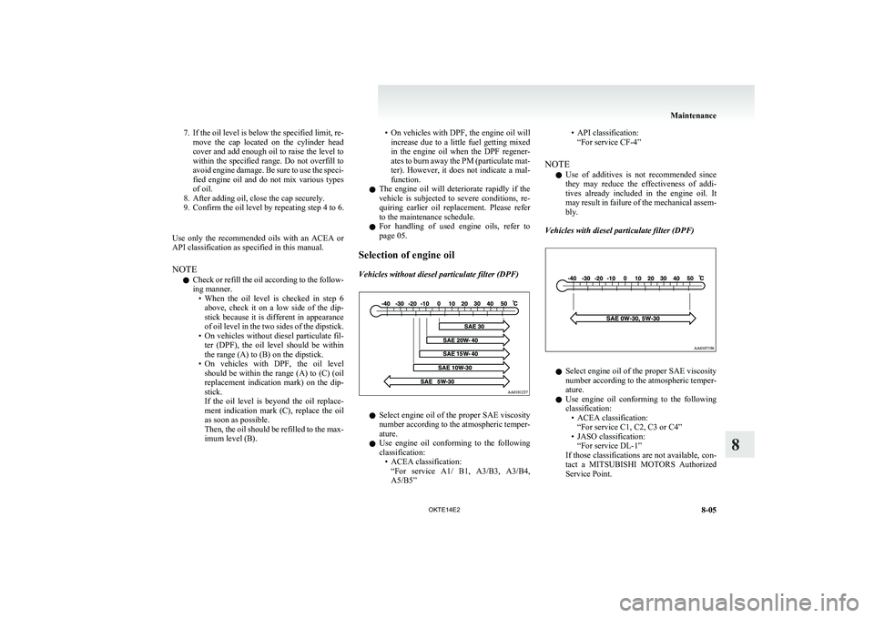 MITSUBISHI L200 2014   (in English) User Guide 7.If the oil level is below the specified limit, re-
move  the  cap  located  on  the  cylinder  head
cover and add enough oil to raise the level to
within  the  specified  range.  Do  not  overfill  