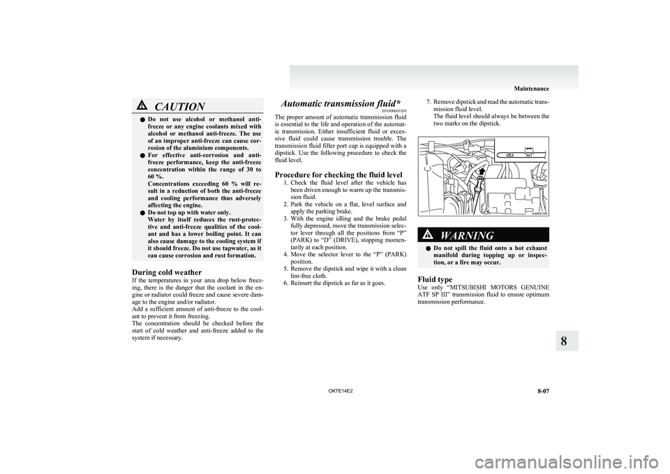 MITSUBISHI L200 2014  Owners Manual (in English) CAUTIONlDo  not  use  alcohol  or  methanol  anti-
freeze  or  any  engine  coolants  mixed  with
alcohol  or  methanol  anti-freeze.  The  use
of an improper anti-freeze can cause cor-
rosion of the 