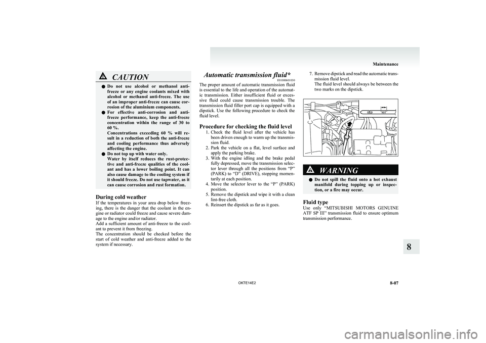 MITSUBISHI L200 2014   (in English) User Guide CAUTIONlDo  not  use  alcohol  or  methanol  anti-
freeze  or  any  engine  coolants  mixed  with
alcohol  or  methanol  anti-freeze.  The  use
of an improper anti-freeze can cause cor-
rosion of the 