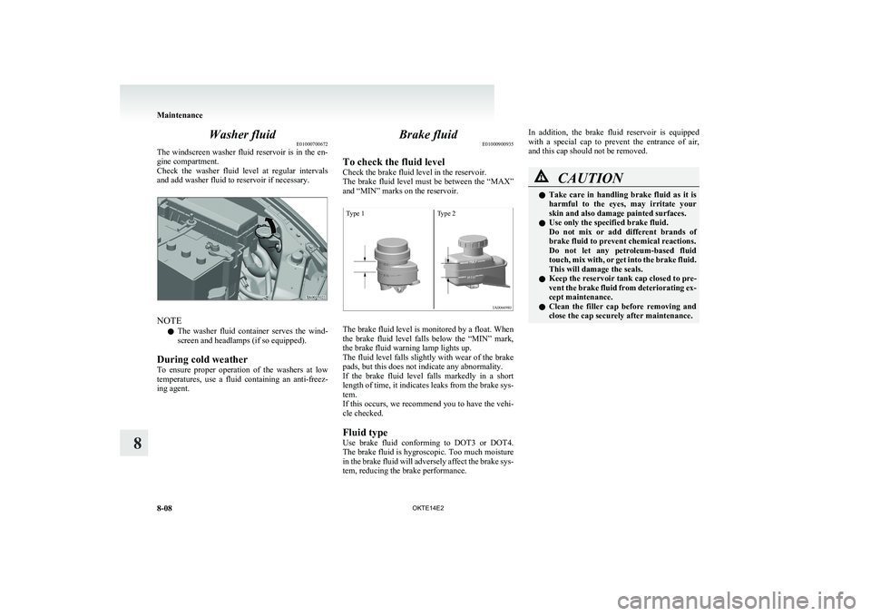 MITSUBISHI L200 2014  Owners Manual (in English) Washer fluidE01000700672
The windscreen washer fluid reservoir is in the en-
gine compartment.
Check  the  washer  fluid  level  at  regular  intervals
and add washer fluid to reservoir if necessary.
