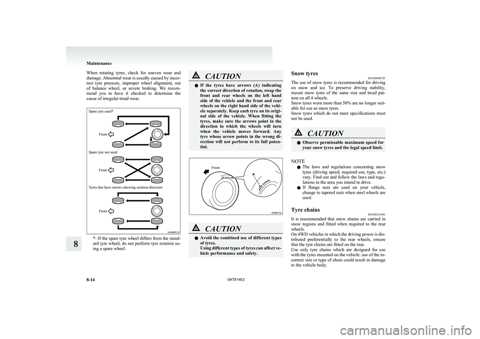 MITSUBISHI L200 2014  Owners Manual (in English) When  rotating  tyres,  check  for  uneven  wear  and
damage. Abnormal wear is usually caused by incor-
rect  tyre  pressure,  improper  wheel  alignment,  out
of  balance  wheel,  or  severe  braking