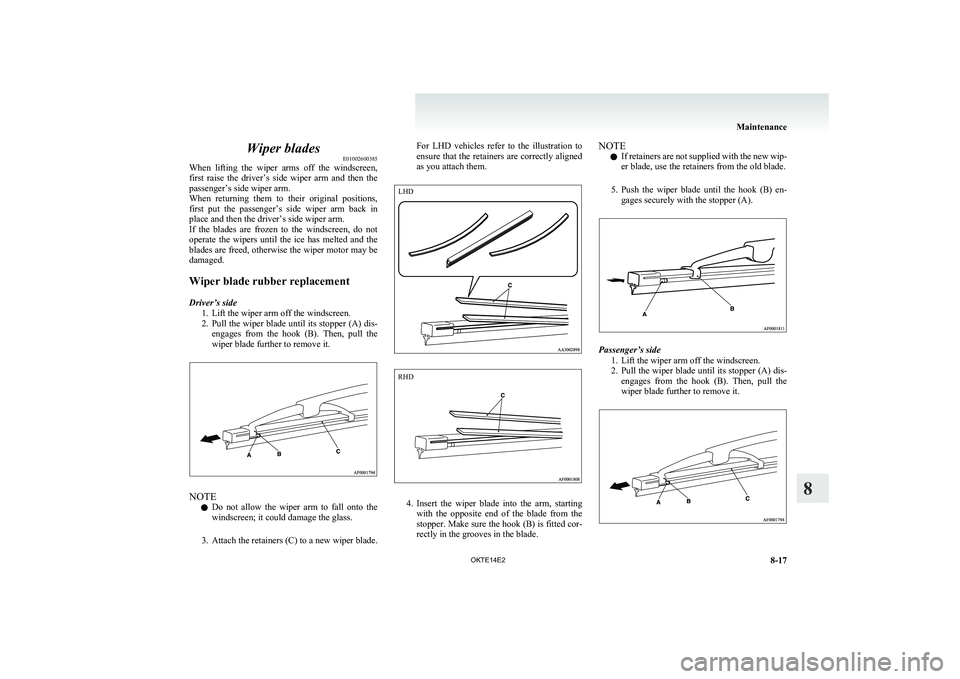 MITSUBISHI L200 2014  Owners Manual (in English) Wiper bladesE01002600385
When  lifting  the  wiper  arms  off  the  windscreen,
first  raise  the  driver’s  side  wiper  arm  and  then  the
passenger’s side wiper arm.
When  returning  them  to 
