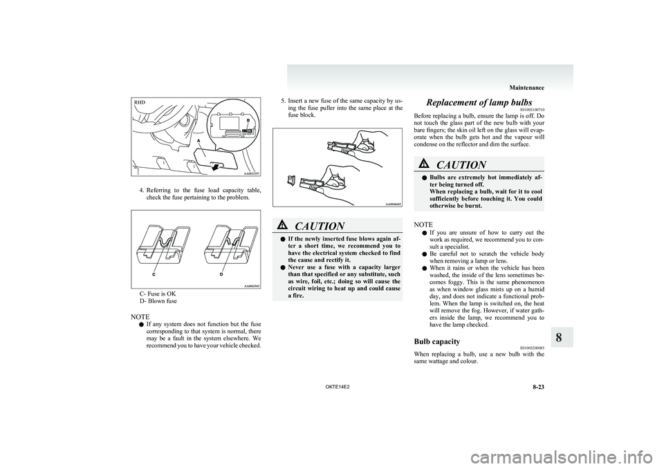 MITSUBISHI L200 2014  Owners Manual (in English) 4.Referring  to  the  fuse  load  capacity  table,
check the fuse pertaining to the problem.
C- Fuse is OK
D- Blown fuse
NOTE l If  any  system  does  not  function  but  the  fuse
corresponding to th