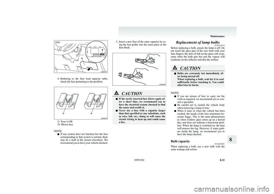 MITSUBISHI L200 2014   (in English) Owners Guide 4.Referring  to  the  fuse  load  capacity  table,
check the fuse pertaining to the problem.
C- Fuse is OK
D- Blown fuse
NOTE l If  any  system  does  not  function  but  the  fuse
corresponding to th