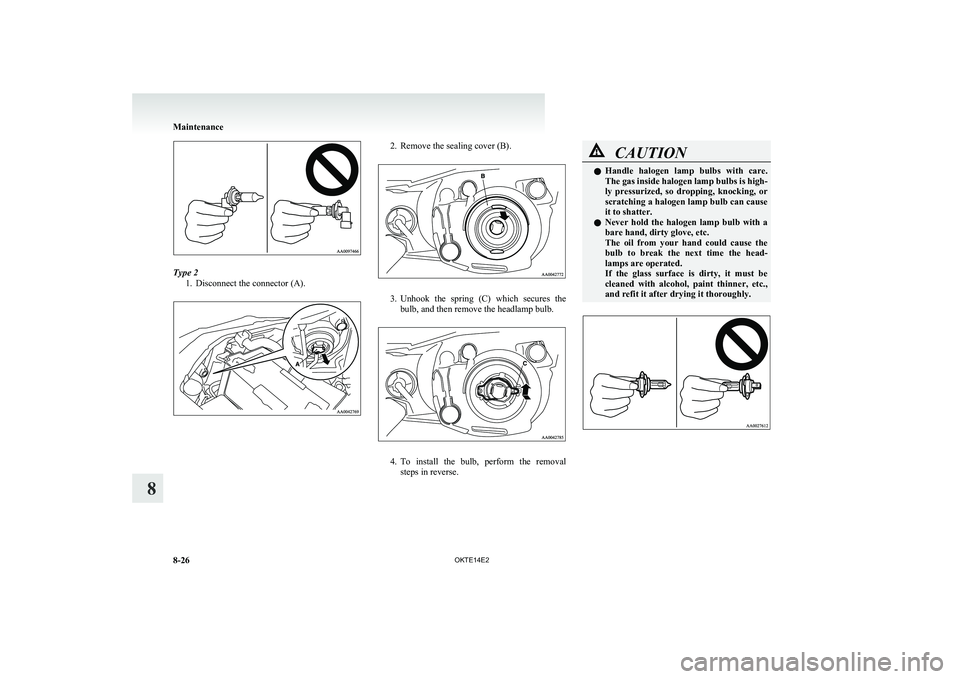 MITSUBISHI L200 2014   (in English) Owners Guide Type 21. Disconnect the connector (A).
2. Remove the sealing cover (B).
3.Unhook  the  spring  (C)  which  secures  the
bulb, and then remove the headlamp bulb.
4. To  install  the  bulb,  perform  th