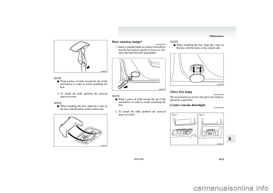 MITSUBISHI L200 2014  Owners Manual (in English) NOTEl Wrap  a  piece  of  cloth  around  the  tip  of  the
screwdriver  in  order  to  avoid  scratching  the
lens.
2. To  install  the  bulb,  perform  the  removal
steps in reverse.
NOTE l When  ins