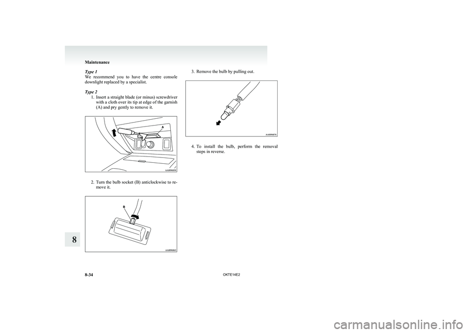 MITSUBISHI L200 2014  Owners Manual (in English) Type 1
We  recommend  you  to  have  the  centre  console
downlight replaced by a specialist.
Type 2 1.Insert a straight blade (or minus) screwdriver
with a cloth over its tip at edge of the garnish
(