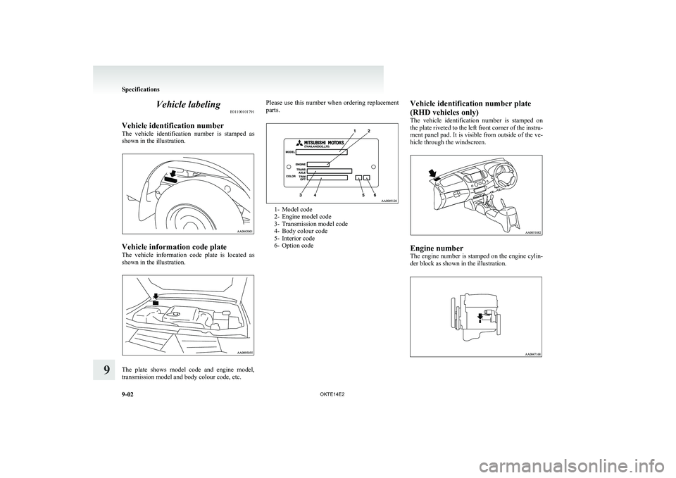 MITSUBISHI L200 2014  Owners Manual (in English) Vehicle labelingE01100101791
Vehicle identification number
The  vehicle  identification  number  is  stamped  as
shown in the illustration.
Vehicle information code plate
The  vehicle  information  co