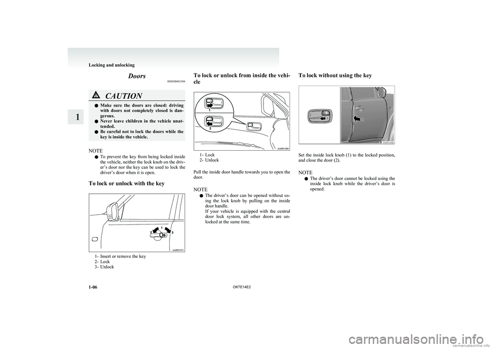 MITSUBISHI L200 2014  Owners Manual (in English) DoorsE00300401584CAUTIONlMake  sure  the  doors  are  closed:  driving
with  doors  not  completely  closed  is  dan-
gerous.
l Never  leave  children  in  the  vehicle  unat-
tended.
l Be careful not
