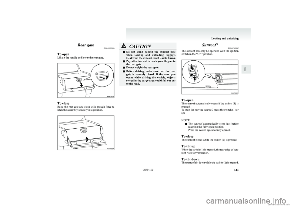 MITSUBISHI L200 2014  Owners Manual (in English) Rear gateE00303000050
To open
Lift up the handle and lower the rear gate.
To close
Raise  the  rear  gate  and  close  with  enough  force  to
latch the assembly securely into position.
CAUTIONl Do  n