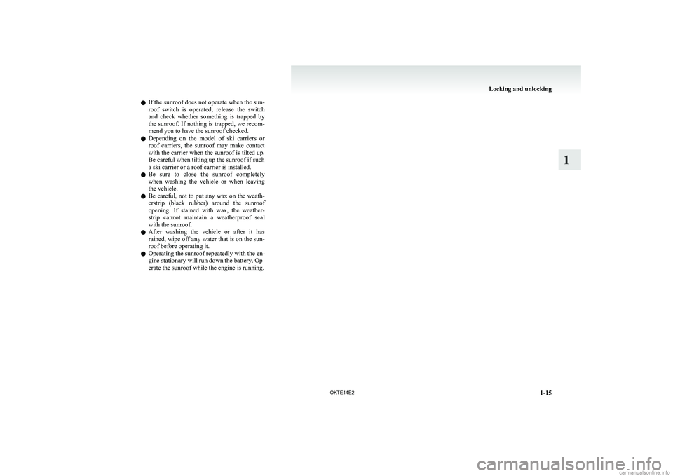 MITSUBISHI L200 2014  Owners Manual (in English) lIf the sunroof does not operate when the sun-
roof  switch  is  operated,  release  the  switch
and  check  whether  something  is  trapped  by
the sunroof. If nothing is trapped, we recom-
mend you 