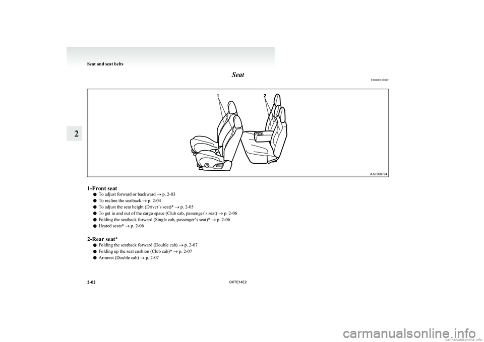 MITSUBISHI L200 2014 (in English) Service Manual SeatE004001020421-Front seat
lTo adjust forward or backward
® p. 2-03
l To recline the seatback
® p. 2-04
l To adjust the seat height (Driver’s seat)*
® p. 2-05
l To get in and out of the carg MITSUBISHI L200 2014 (in English) Service Manual SeatE004001020421-Front seat
lTo adjust forward or backward
® p. 2-03
l To recline the seatback
® p. 2-04
l To adjust the seat height (Driver’s seat)*
® p. 2-05
l To get in and out of the carg