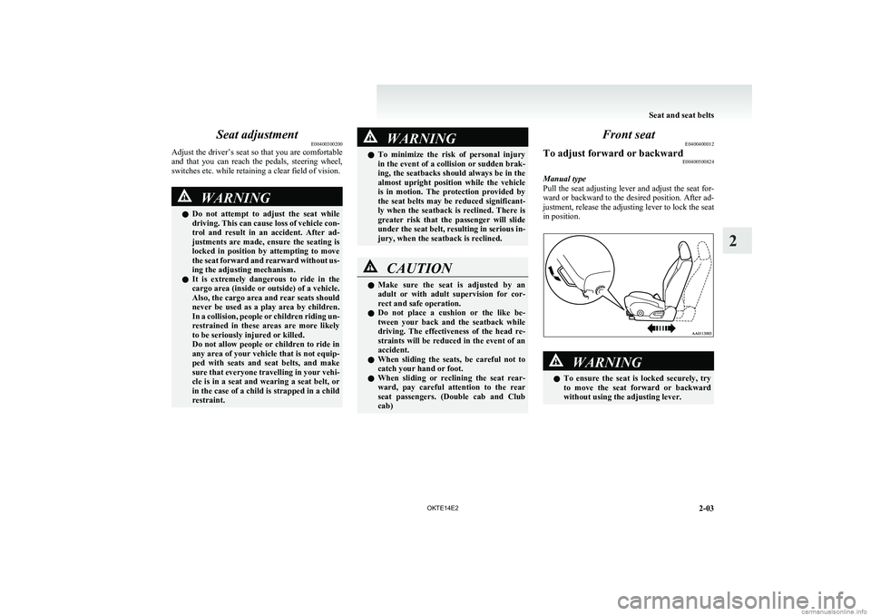 MITSUBISHI L200 2014 (in English) Service Manual Seat adjustmentE00400300200
Adjust the driver’s seat so that you are comfortable
and that you can reach the pedals, steering wheel,
switches etc. while retaining a clear field of vision.WARN MITSUBISHI L200 2014 (in English) Service Manual Seat adjustmentE00400300200
Adjust the driver’s seat so that you are comfortable
and that you can reach the pedals, steering wheel,
switches etc. while retaining a clear field of vision.WARN