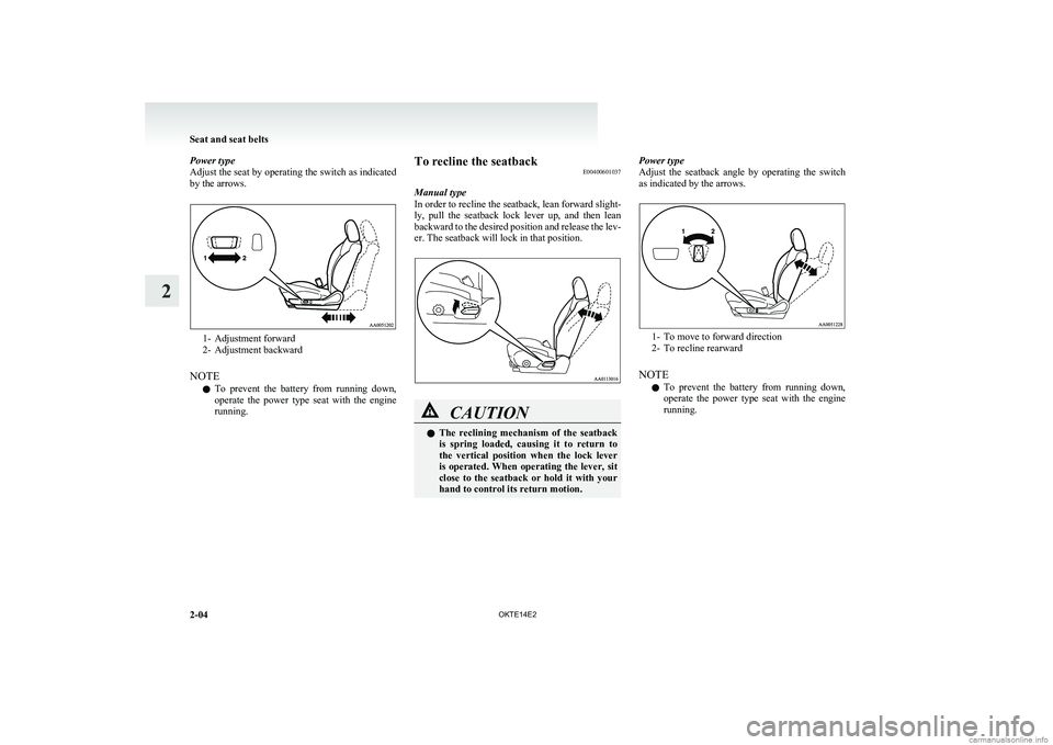 MITSUBISHI L200 2014  Owners Manual (in English) Power type
Adjust the seat by operating the switch as indicated
by the arrows.
1- Adjustment forward
2- Adjustment backward
NOTE l To  prevent  the  battery  from  running  down,
operate  the  power  