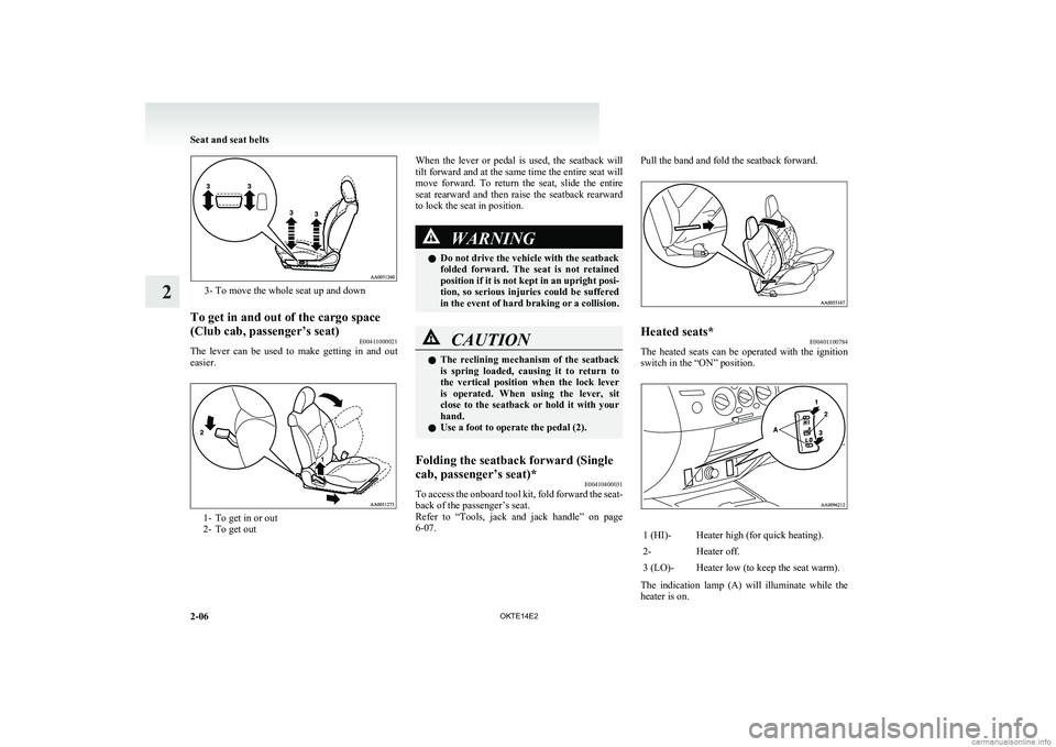 MITSUBISHI L200 2014   (in English) Workshop Manual 3- To move the whole seat up and down
To get in and out of the cargo space
(Club cab, passenger’s seat) E00411000021
The  lever  can  be  used  to  make  getting  in  and  out
easier.
1- To get in o