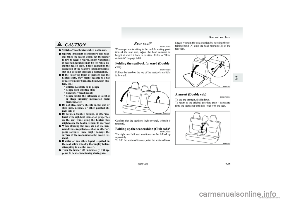 MITSUBISHI L200 2014   (in English) Workshop Manual CAUTIONlSwitch off seat heaters when not in use.
l Operate in the high position for quick heat-
ing. Once the seat is warm, set the heater
to  low  to  keep  it  warm.  Slight  variations
in  seat  te